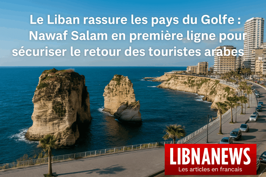 Le Liban rassure les pays du Golfe : Nawaf Salam en première ligne pour sécuriser le retour des touristes arabes