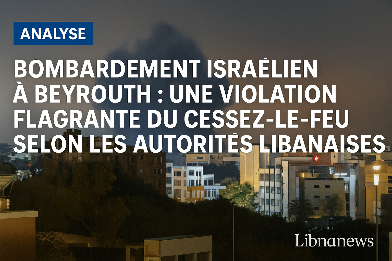 Bombardement israélien à Beyrouth : une violation flagrante du cessez-le-feu selon les autorités libanaise
