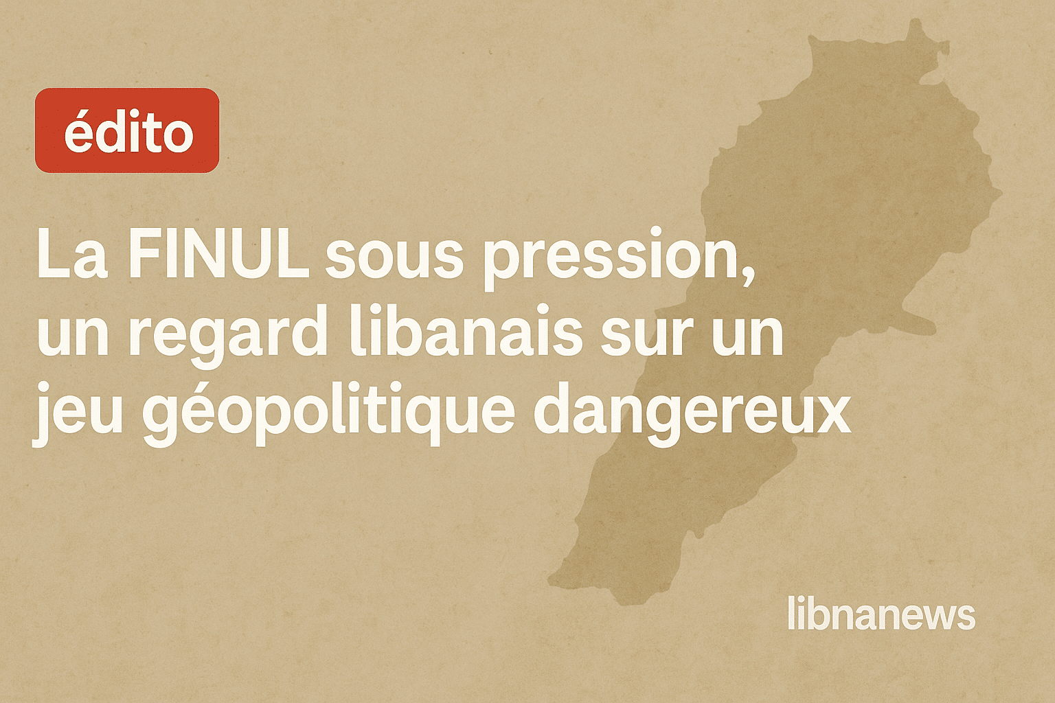 Edito: La FINUL sous pression, un regard libanais sur un jeu géopolitique dangereux