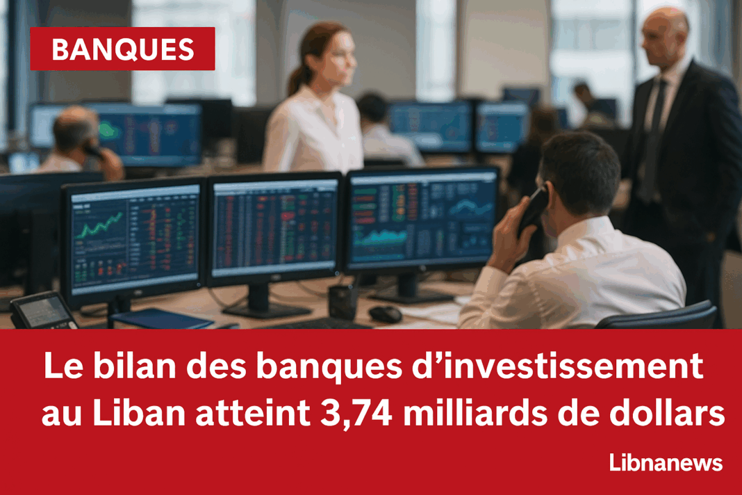 Le bilan consolidé des banques d’investissement au Liban atteint 3,74 milliards de dollars à fin mars 2025