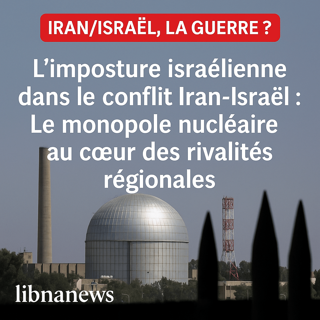 L’imposture israélienne dans le conflit Iran-Israël : Le monopole nucléaire au cœur des rivalités régionales