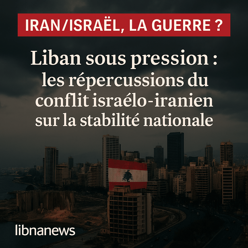 Liban sous pression : les répercussions du conflit israélo-iranien sur la stabilité nationale