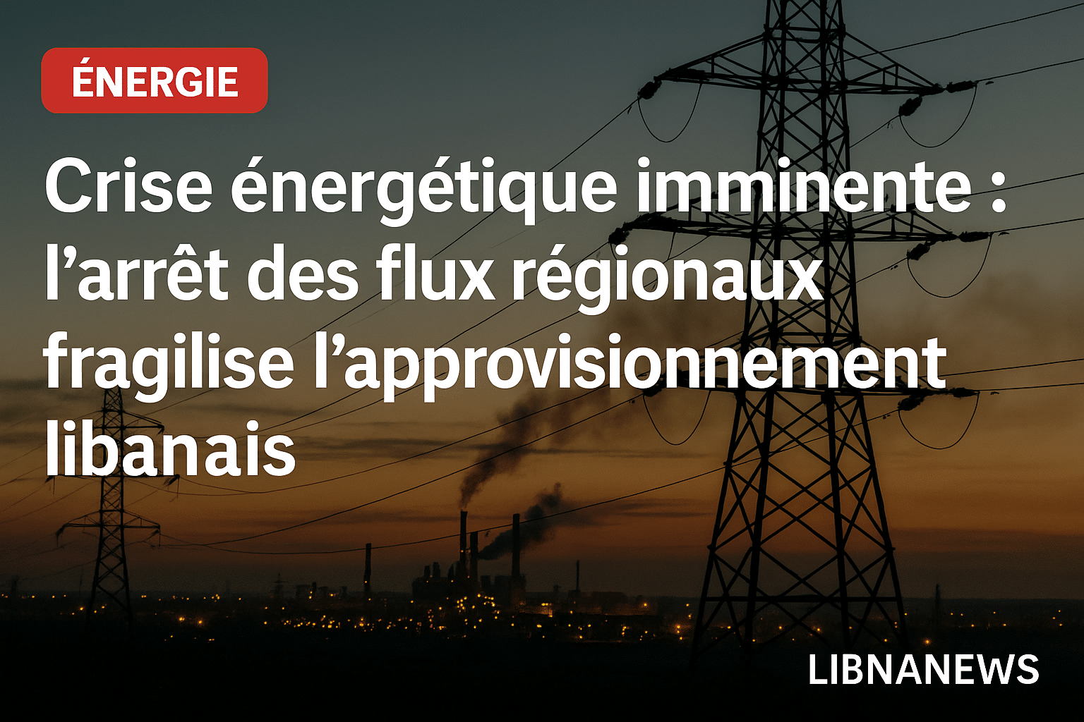 Crise énergétique imminente : l’arrêt des flux régionaux fragilise l’approvisionnement libanais Crise énergétique imminente : l’arrêt des flux régionaux fragilise l’approvisionnement libanais