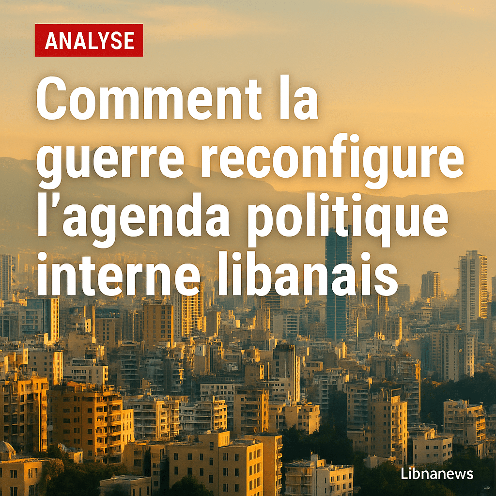 Comment la guerre reconfigure l’agenda politique interne libanais