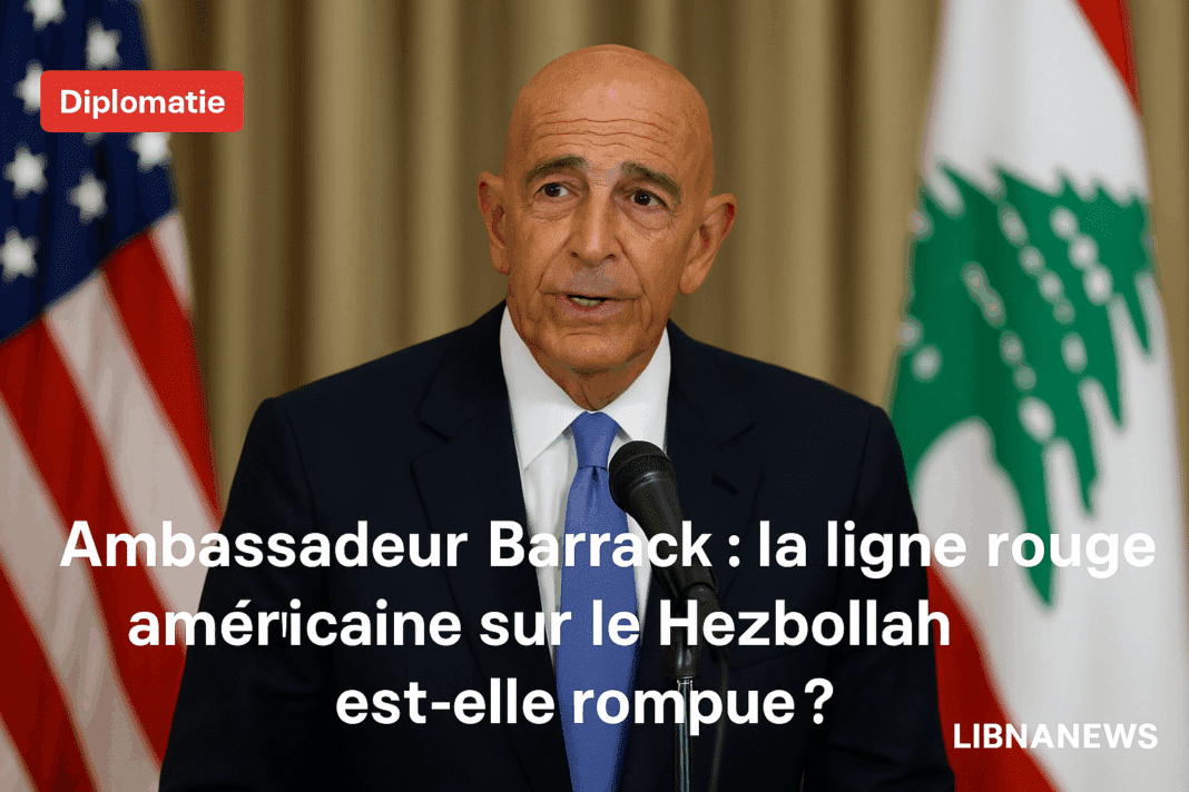 Ambassadeur Barrack : la ligne rouge américaine sur le Hezbollah est-elle rompue ?