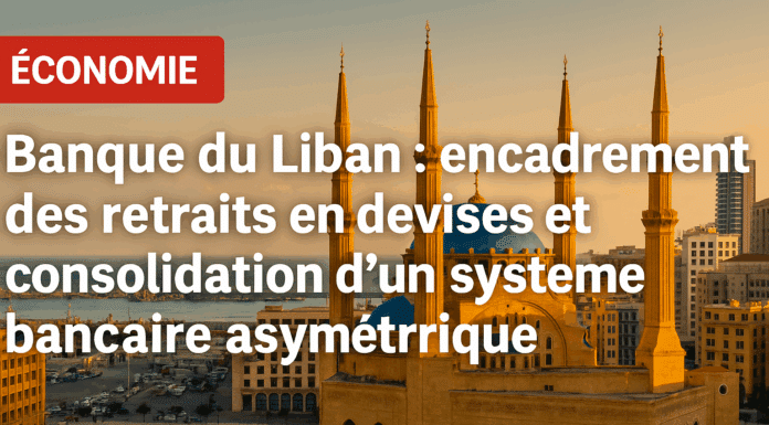 Banque du Liban : encadrement des retraits en devises et consolidation d’un système bancaire asymétrique