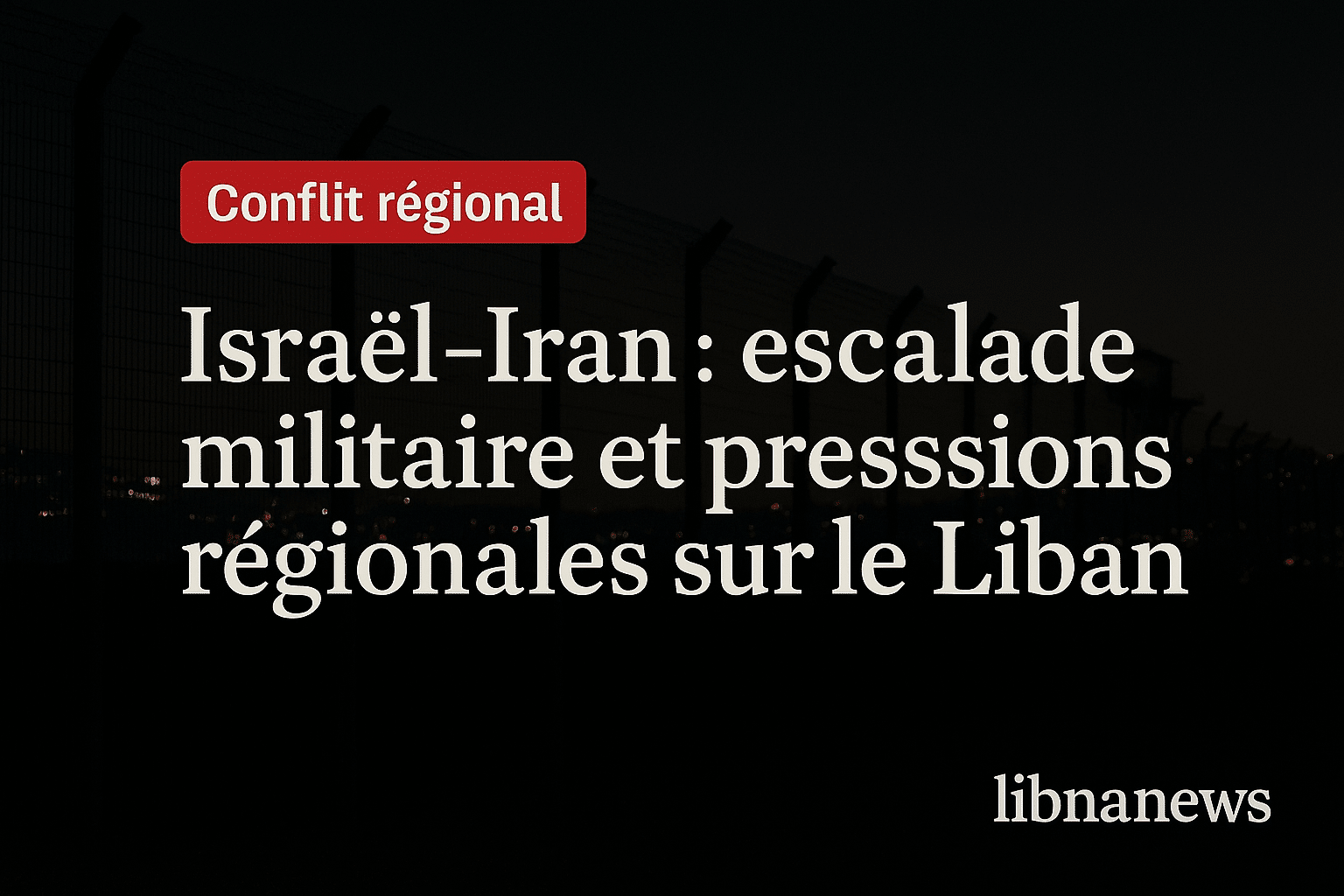 Israël–Iran : escalade militaire et pressions régionales sur le Liban