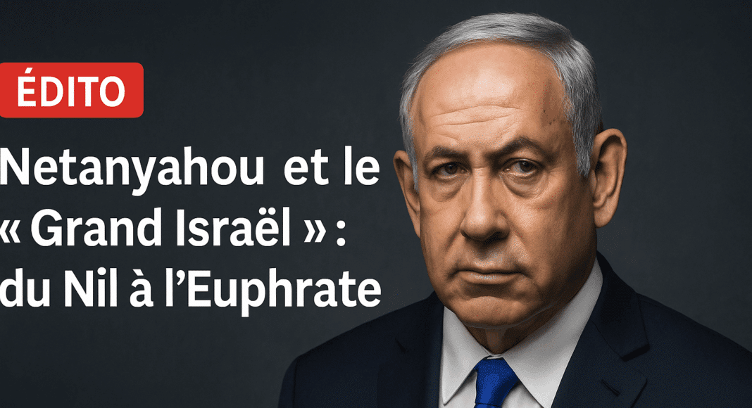 Edito: Les ambitions du « Grand Israël » de Netanyahou