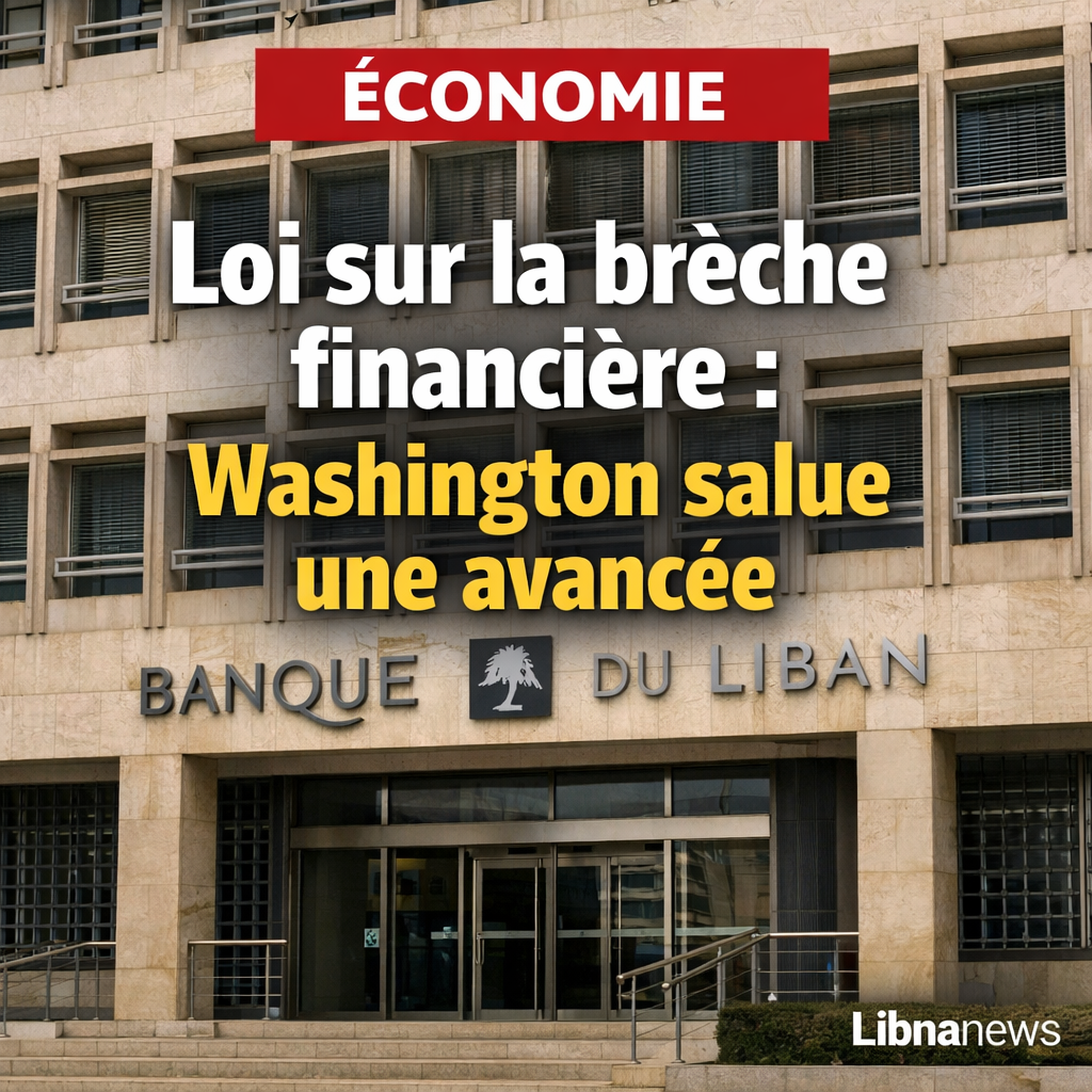 Les États-Unis saluent l’approbation par le cabinet libanais de la loi sur la brèche financière comme une avancée vers la restauration de la confiance internationale