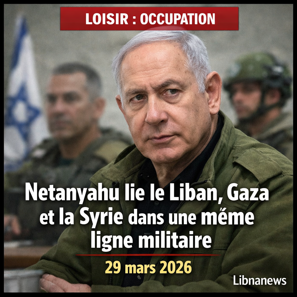 Netanyahu lie le Liban, Gaza et la Syrie dans une même ligne militaire