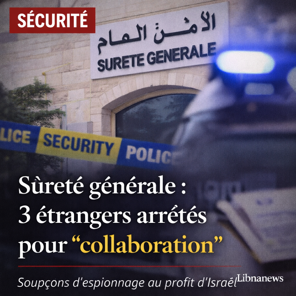 La Sûreté générale libanaise arrête trois étrangers soupçonnés de collaboration avec Israël