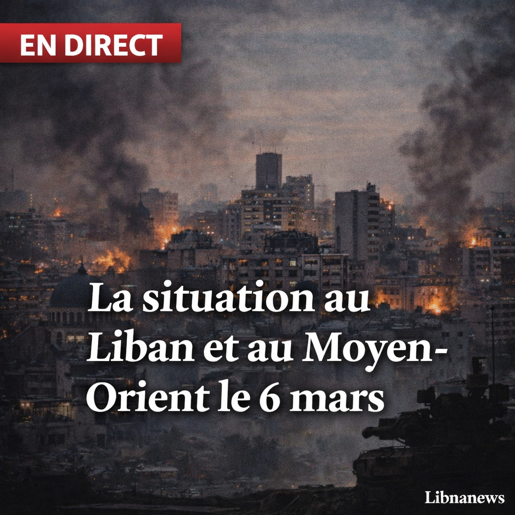 En direct: la situation au Liban et au Moyen-Orient le 6 mars En direct: la situation au Liban et au Moyen-Orient le 6 mars