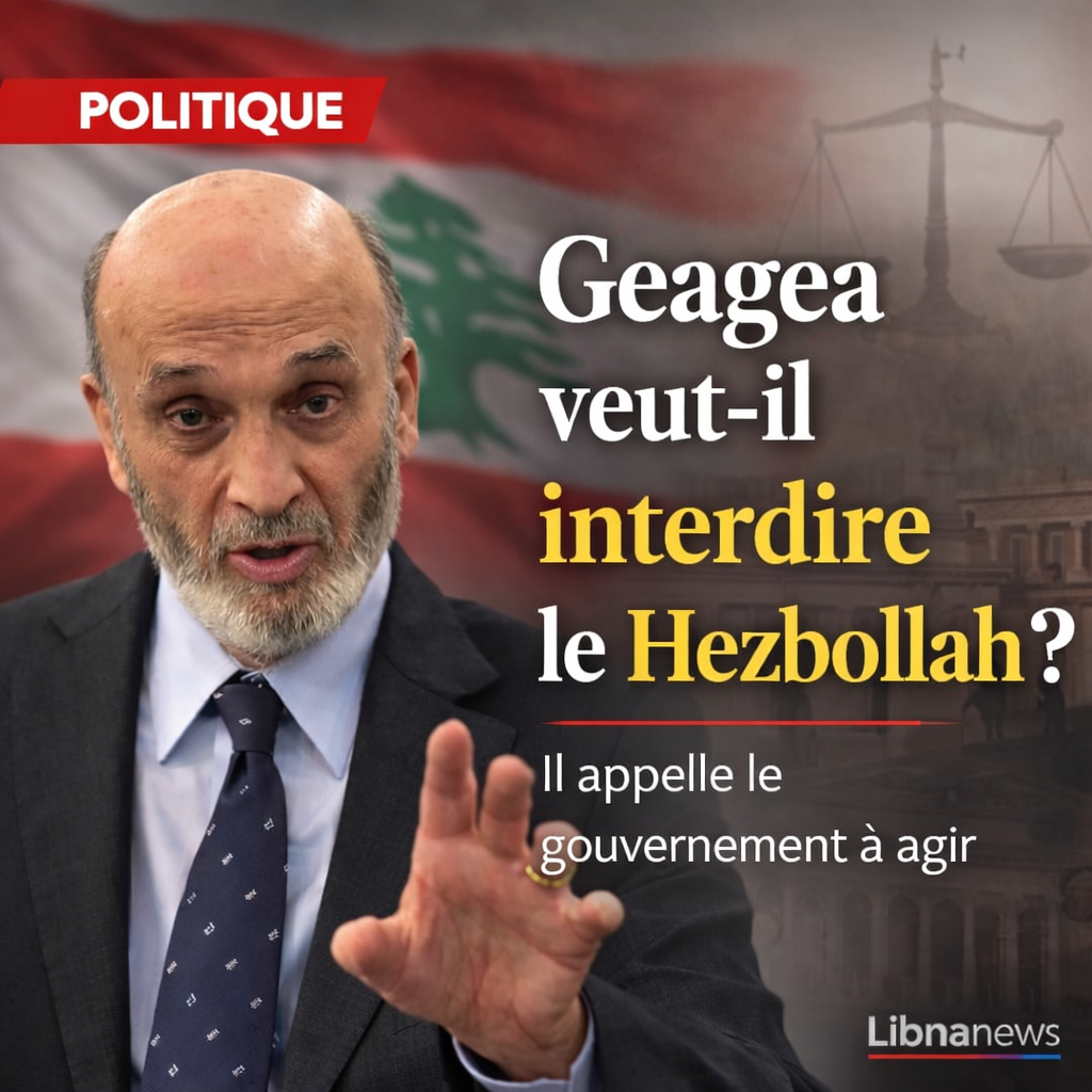 Liban : Samir Geagea somme le gouvernement de déclarer le Hezbollah hors la loi pour conjurer une catastrophe imminente